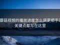 蘑菇视频的播放进度怎么调更顺手？关键点都写在这里