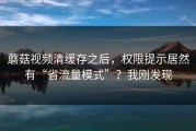 蘑菇视频清缓存之后，权限提示居然有“省流量模式”？我刚发现