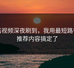 蘑菇视频深夜刷到，我用最短路径把推荐内容搞定了