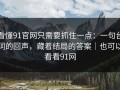 看懂91官网只需要抓住一点：一句台词的回声，藏着结局的答案｜也可以看看91网
