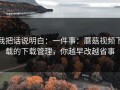 我把话说明白：一件事：蘑菇视频下载的下载管理，你越早改越省事