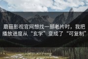 蘑菇影视官网想找一部老片时，我把播放进度从“玄学”变成了“可复制”