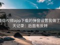 蘑菇视频app下载的弹窗设置我做了3天记录：后面有反转