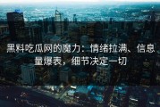 黑料吃瓜网的魔力：情绪拉满、信息量爆表，细节决定一切
