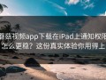 蘑菇视频app下载在iPad上通知权限怎么更稳？这份真实体验你用得上