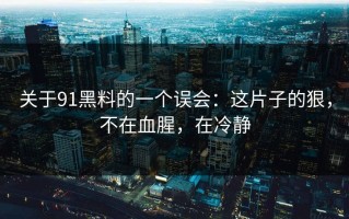 关于91黑料的一个误会：这片子的狠，不在血腥，在冷静