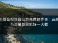 用蘑菇视频官网前先做这件事：画质与流量体验能好一大截
