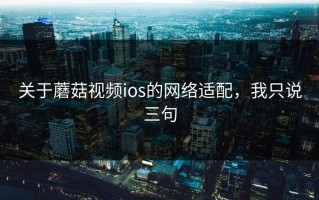 关于蘑菇视频ios的网络适配，我只说三句