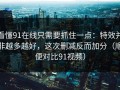 看懂91在线只需要抓住一点：特效并非越多越好，这次删减反而加分（顺便对比91视频）