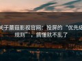 关于蘑菇影视官网：投屏的“优先级规则”，搞懂就不乱了