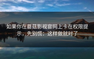 如果你在蘑菇影视官网上卡在权限提示，先别慌：这样做就对了