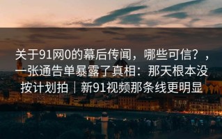 关于91网0的幕后传闻，哪些可信？，一张通告单暴露了真相：那天根本没按计划拍｜新91视频那条线更明显