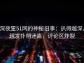 深夜里51网的神秘旧事：扒得越深，越发扑朔迷离，评论区炸裂