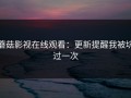 蘑菇影视在线观看：更新提醒我被坑过一次