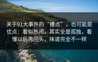 关于91大事件的“槽点”，也可能是优点：看似热闹，其实全是孤独，看懂以后再回头，味道完全不一样