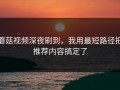 蘑菇视频深夜刷到，我用最短路径把推荐内容搞定了