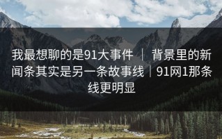 我最想聊的是91大事件 ｜ 背景里的新闻条其实是另一条故事线｜91网1那条线更明显