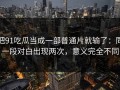 把91吃瓜当成一部普通片就输了：同一段对白出现两次，意义完全不同