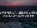 我不想再踩坑了：蘑菇影视在线观看的清理存储空间这样设置更稳