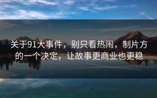 关于91大事件，别只看热闹，制片方的一个决定，让故事更商业也更稳