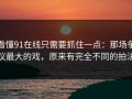 看懂91在线只需要抓住一点：那场争议最大的戏，原来有完全不同的拍法