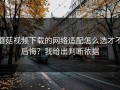 蘑菇视频下载的网络适配怎么选才不后悔？我给出判断依据