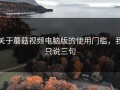 关于蘑菇视频电脑版的使用门槛，我只说三句
