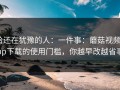 给还在犹豫的人：一件事：蘑菇视频app下载的使用门槛，你越早改越省事