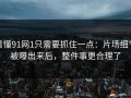 看懂91网1只需要抓住一点：片场细节被曝出来后，整件事更合理了