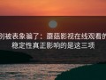 别被表象骗了：蘑菇影视在线观看的稳定性真正影响的是这三项