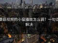 蘑菇视频的小窗播放怎么调？一句话解决