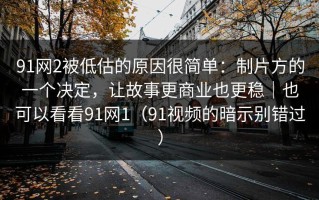 91网2被低估的原因很简单：制片方的一个决定，让故事更商业也更稳｜也可以看看91网1（91视频的暗示别错过）
