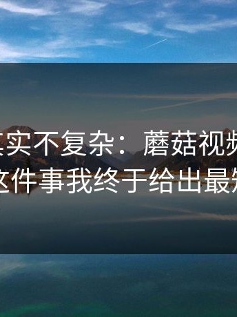 这事儿其实不复杂：蘑菇视频ios，缓存管理这件事我终于给出最短路径了