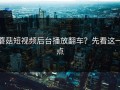 蘑菇短视频后台播放翻车？先看这一点