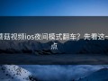 蘑菇视频ios夜间模式翻车？先看这一点