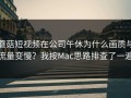 蘑菇短视频在公司午休为什么画质与流量变慢？我按Mac思路排查了一遍