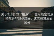 关于91网1的“槽点”，也可能是优点：特效并非越多越好，这次删减反而加分