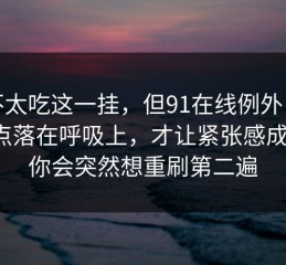 我不太吃这一挂，但91在线例外：剪辑点落在呼吸上，才让紧张感成立，你会突然想重刷第二遍