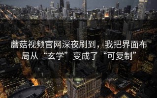 蘑菇视频官网深夜刷到，我把界面布局从“玄学”变成了“可复制”