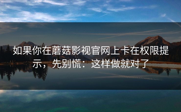 如果你在蘑菇影视官网上卡在权限提示，先别慌：这样做就对了-第1张图片-蘑菇视频app下载 - 安卓苹果双端支持