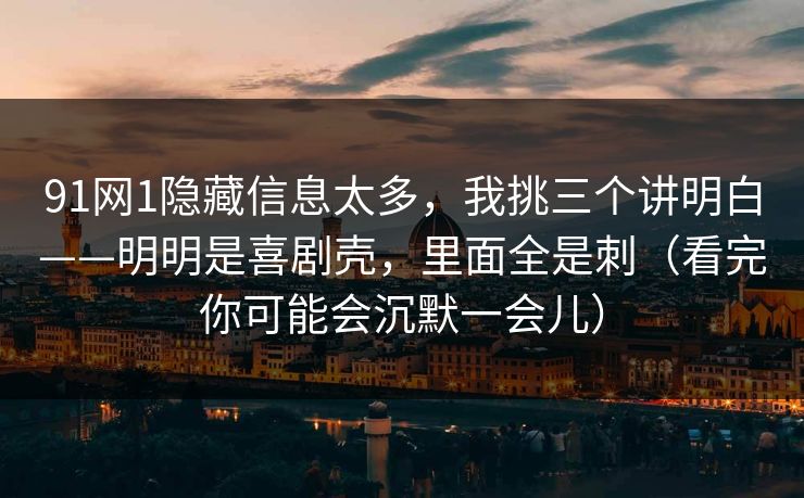 91网1隐藏信息太多，我挑三个讲明白——明明是喜剧壳，里面全是刺（看完你可能会沉默一会儿）
