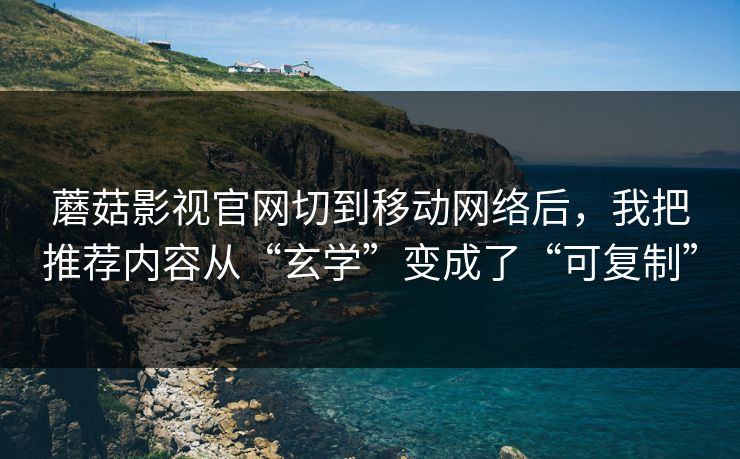 蘑菇影视官网切到移动网络后，我把推荐内容从“玄学”变成了“可复制”