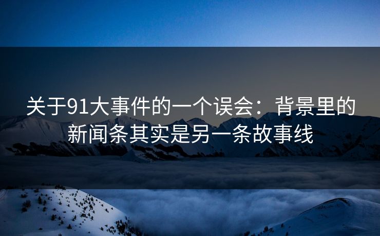 关于91大事件的一个误会：背景里的新闻条其实是另一条故事线