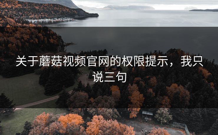 关于蘑菇视频官网的权限提示，我只说三句-第1张图片-蘑菇视频app下载 - 安卓苹果双端支持