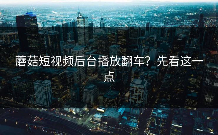 蘑菇短视频后台播放翻车？先看这一点-第1张图片-蘑菇视频app下载 - 安卓苹果双端支持