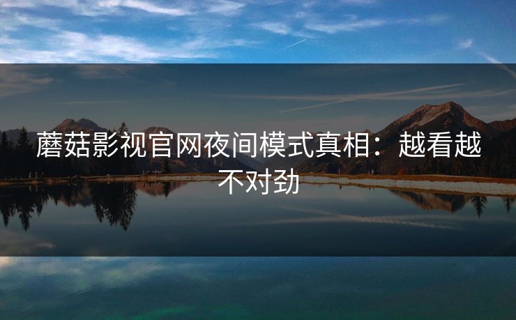 蘑菇影视官网夜间模式真相：越看越不对劲-第1张图片-蘑菇视频app下载 - 安卓苹果双端支持