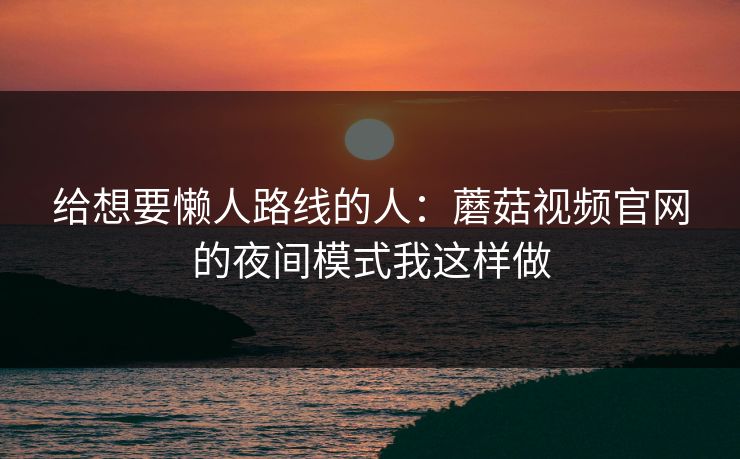 给想要懒人路线的人：蘑菇视频官网的夜间模式我这样做-第1张图片-蘑菇视频app下载 - 安卓苹果双端支持