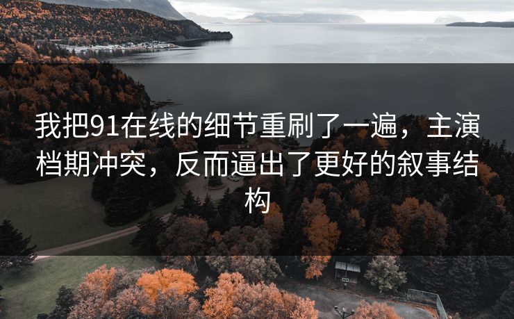 我把91在线的细节重刷了一遍,主演档期冲突,反而逼出了更好的叙事结构-第1张图片-蘑菇视频app下载 - 安卓苹果双端支持 我把91在线的细节重刷了一遍,主演档期冲突,反而逼出了更好的叙事结构-第1张图片-蘑菇视频app下载 - 安卓苹果双端支持