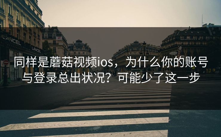 同样是蘑菇视频ios,为什么你的账号与登录总出状况?可能少了这一步-第1张图片-蘑菇视频app下载 - 安卓苹果双端支持 同样是蘑菇视频ios,为什么你的账号与登录总出状况?可能少了这一步-第1张图片-蘑菇视频app下载 - 安卓苹果双端支持