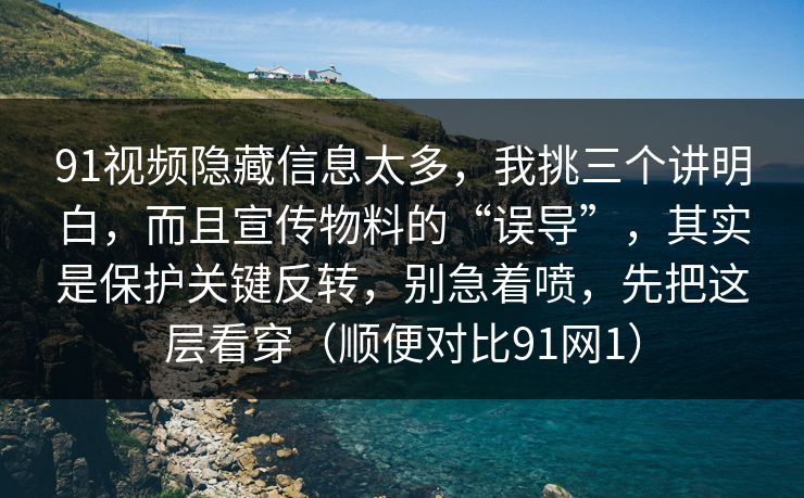91视频隐藏信息太多,我挑三个讲明白,而且宣传物料的“误导”,其实是保护关键反转,别急着喷,先把这层看穿(顺便对比91网1)-第1张图片-蘑菇视频app下载 - 安卓苹果双端支持 91视频隐藏信息太多,我挑三个讲明白,而且宣传物料的“误导”,其实是保护关键反转,别急着喷,先把这层看穿(顺便对比91网1)-第1张图片-蘑菇视频app下载 - 安卓苹果双端支持